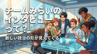 チームみらいのインタビューって？新しい政治の形が見えてくる