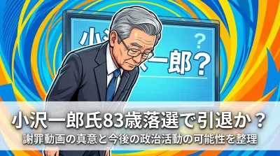 小沢一郎氏83歳落選で引退か？謝罪動画の真意と今後の政治活動の可能性を整理