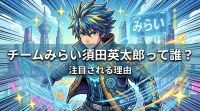 チームみらい須田英太郎って誰？注目される理由とは