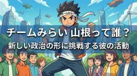 チームみらい 山根って誰？新しい政治の形に挑戦する彼の活動とは